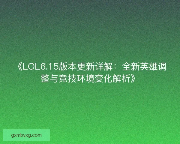 《LOL6.15版本更新详解：全新英雄调整与竞技环境变化解析》