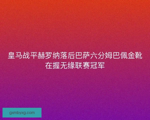 皇马战平赫罗纳落后巴萨六分姆巴佩金靴在握无缘联赛冠军